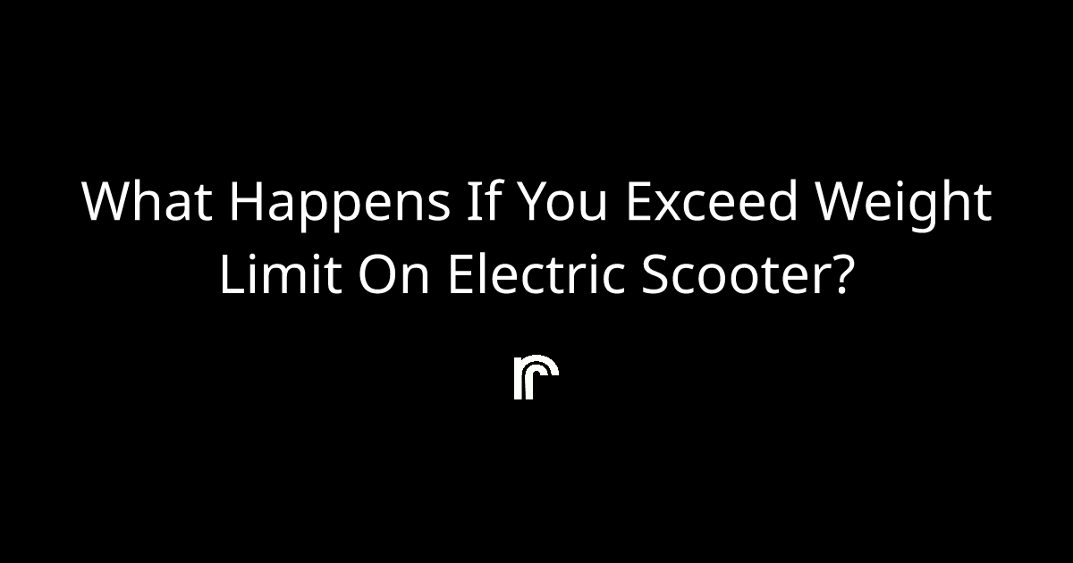 what happens if you exceed weight limit on electric scooter