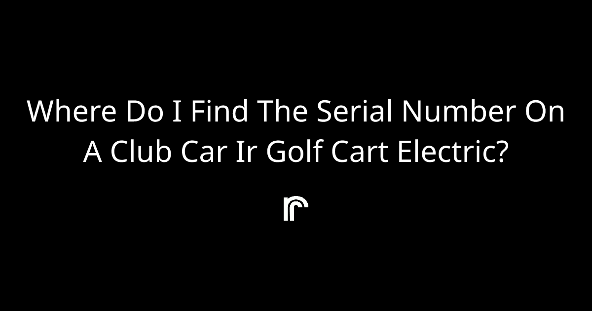 where-do-i-find-the-serial-number-on-a-club-car-ir-golf-cart-electric